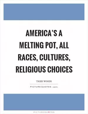 America’s a melting pot, all races, cultures, religious choices Picture Quote #1