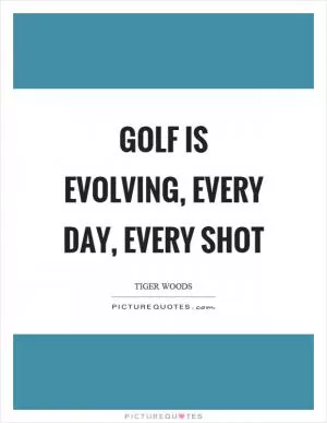 Golf is evolving, every day, every shot Picture Quote #1