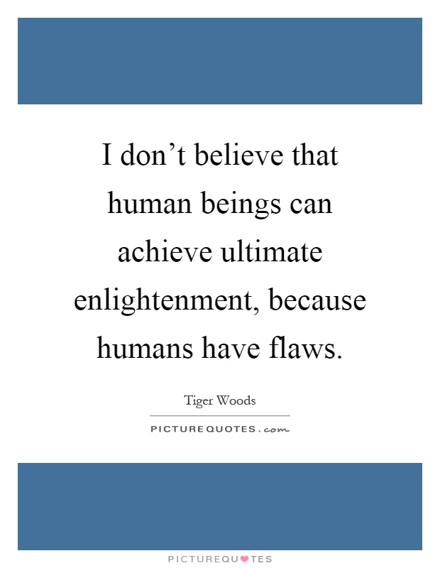 I don't believe that human beings can achieve ultimate enlightenment, because humans have flaws Picture Quote #1