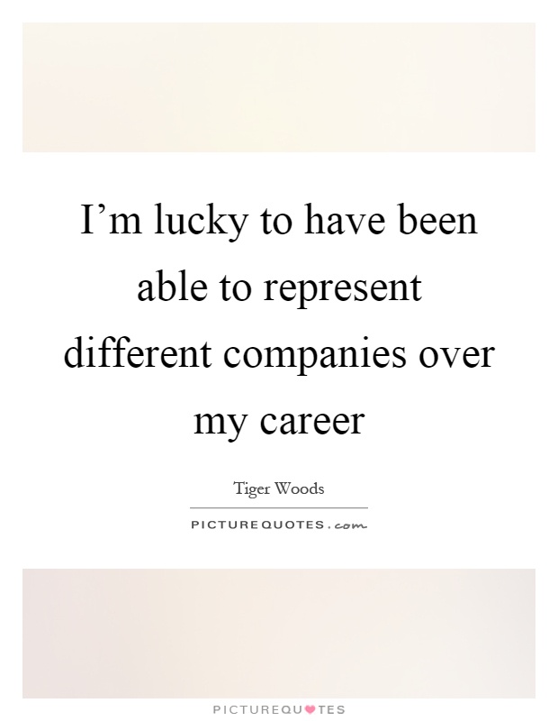 I'm lucky to have been able to represent different companies over my career Picture Quote #1
