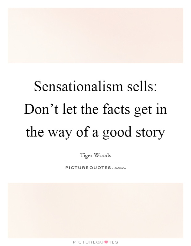 Sensationalism sells: Don't let the facts get in the way of a good story Picture Quote #1
