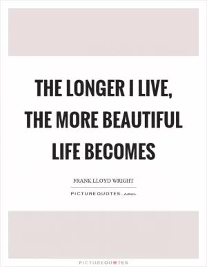 The longer I live, the more beautiful life becomes Picture Quote #1