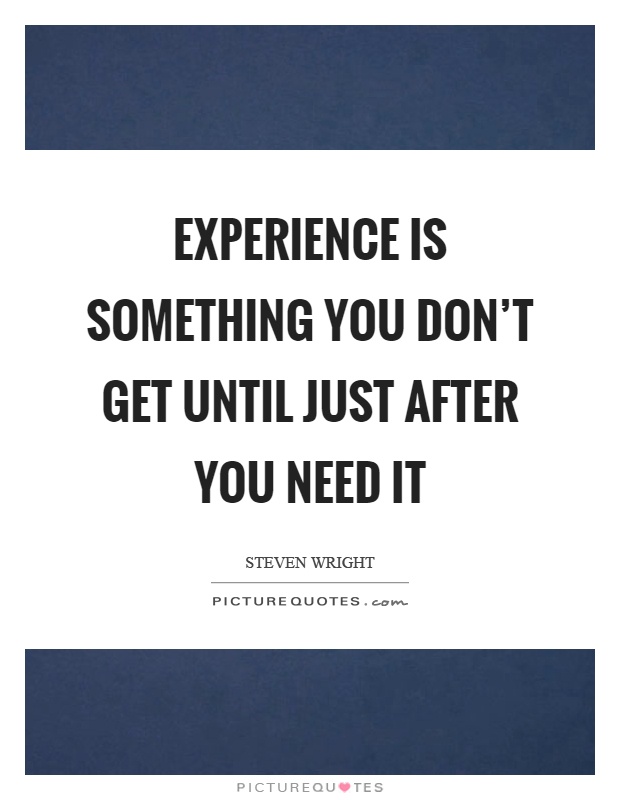 Experience is something you don't get until just after you need it Picture Quote #1