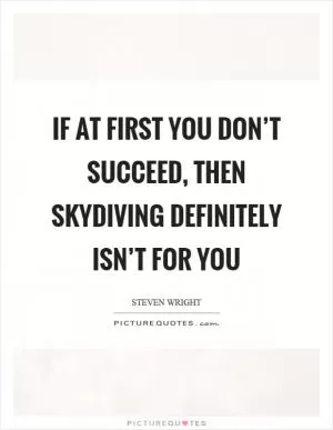 If at first you don’t succeed, then skydiving definitely isn’t for you Picture Quote #1