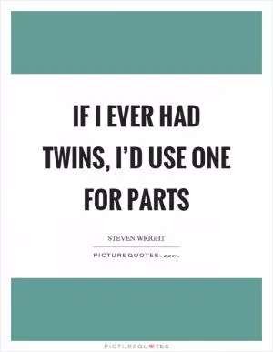 If I ever had twins, I’d use one for parts Picture Quote #1
