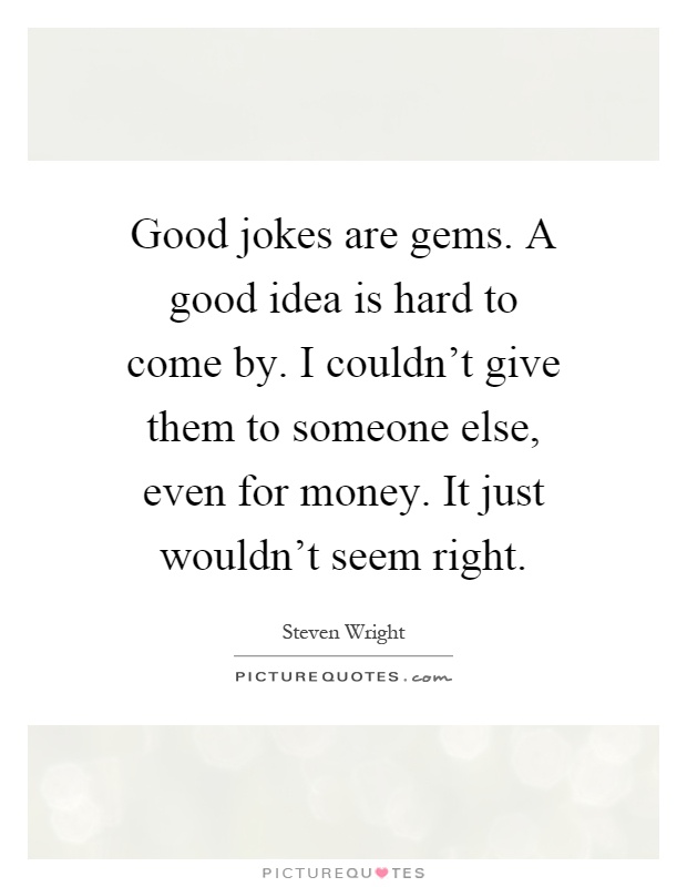 Good jokes are gems. A good idea is hard to come by. I couldn't give them to someone else, even for money. It just wouldn't seem right Picture Quote #1