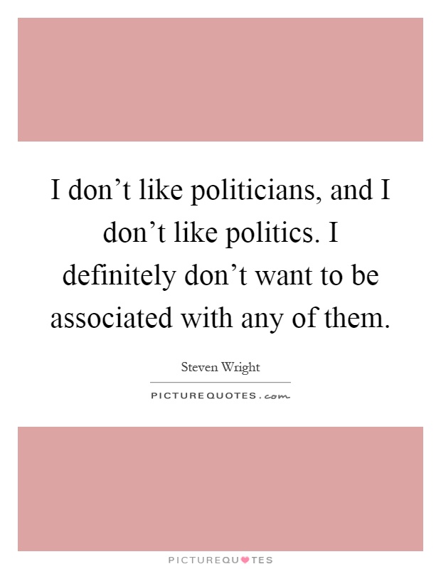 I don't like politicians, and I don't like politics. I definitely don't want to be associated with any of them Picture Quote #1