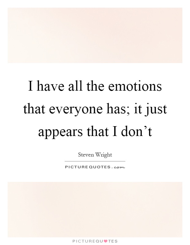 I have all the emotions that everyone has; it just appears that I don't Picture Quote #1