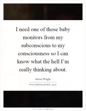 I need one of those baby monitors from my subconscious to my consciousness so I can know what the hell I’m really thinking about Picture Quote #1