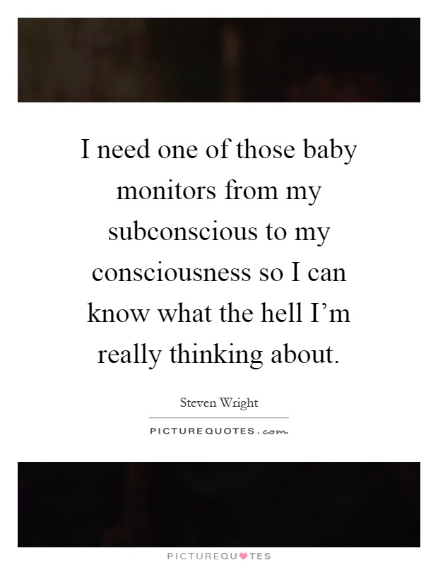 I need one of those baby monitors from my subconscious to my consciousness so I can know what the hell I'm really thinking about Picture Quote #1