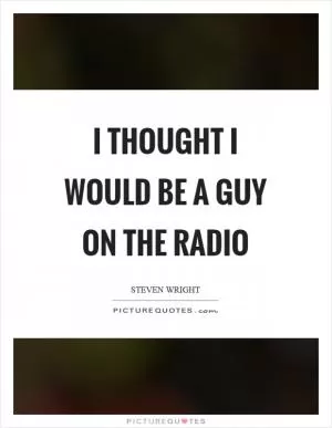 I thought I would be a guy on the radio Picture Quote #1