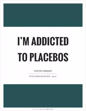 I’m addicted to placebos Picture Quote #1