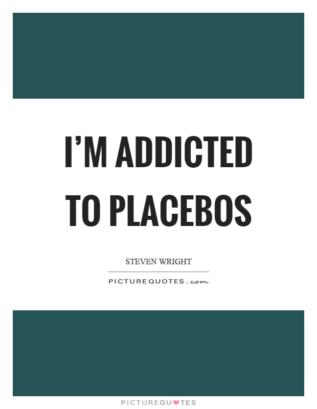 I'm addicted to placebos Picture Quote #1