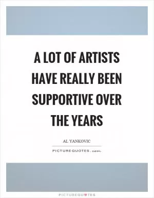 A lot of artists have really been supportive over the years Picture Quote #1