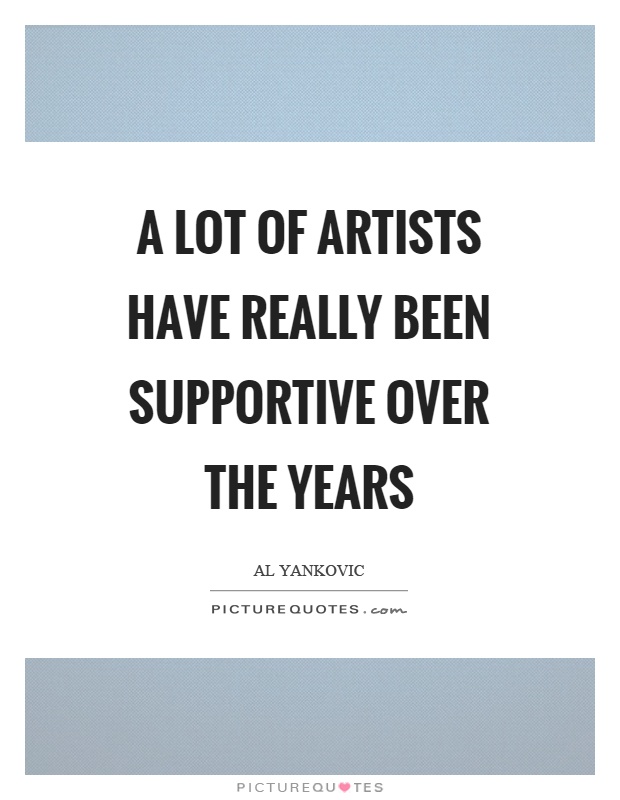 A lot of artists have really been supportive over the years Picture Quote #1