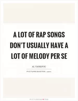 A lot of rap songs don’t usually have a lot of melody per se Picture Quote #1