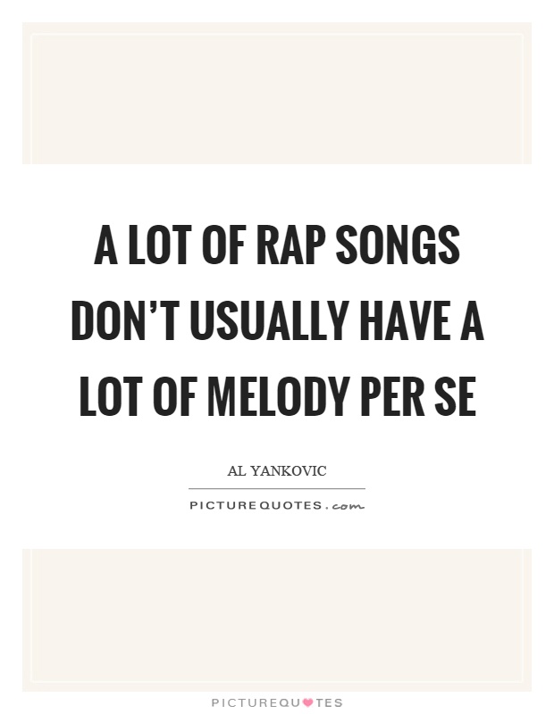 A lot of rap songs don't usually have a lot of melody per se Picture Quote #1