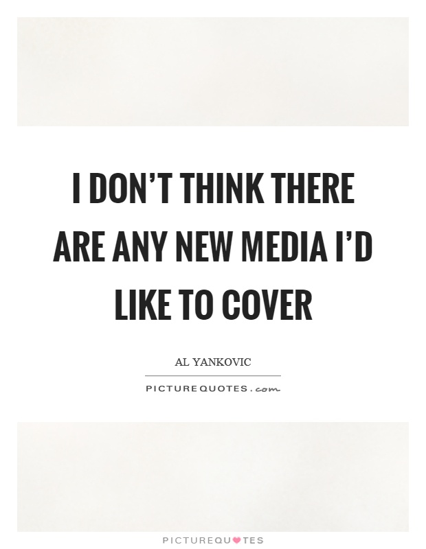 I don't think there are any new media I'd like to cover Picture Quote #1