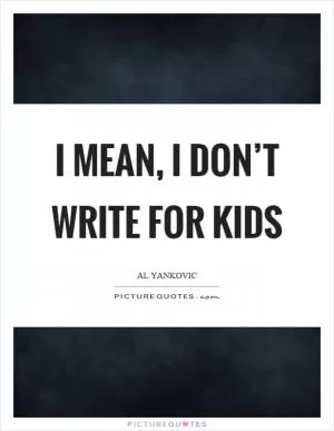 I mean, I don’t write for kids Picture Quote #1