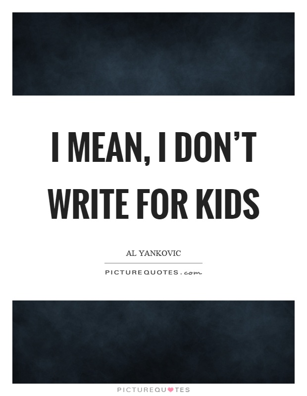 I mean, I don't write for kids Picture Quote #1