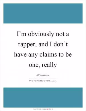 I’m obviously not a rapper, and I don’t have any claims to be one, really Picture Quote #1
