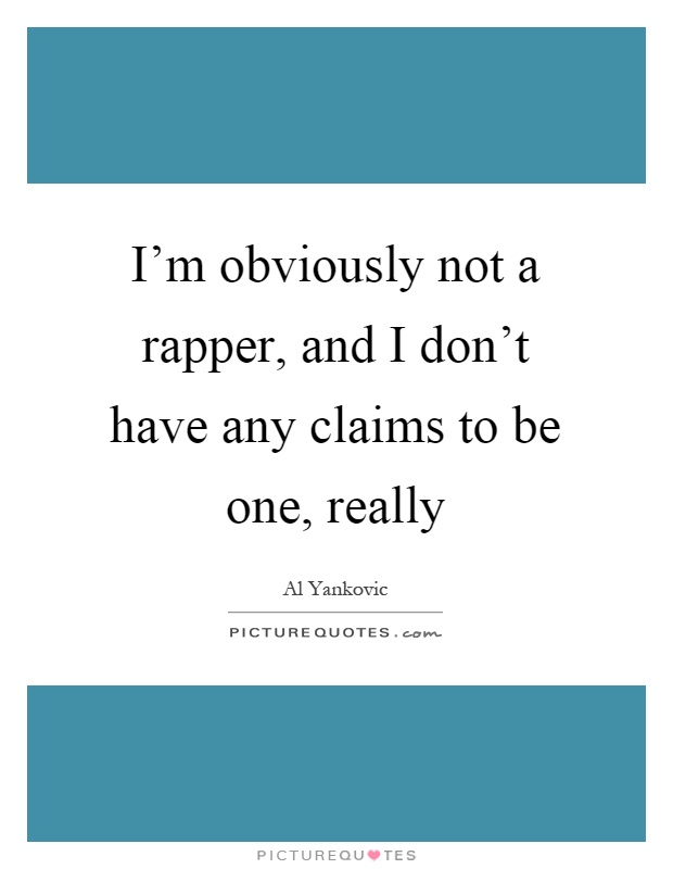 I'm obviously not a rapper, and I don't have any claims to be one, really Picture Quote #1
