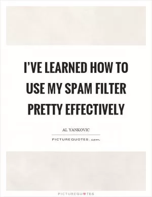 I’ve learned how to use my spam filter pretty effectively Picture Quote #1
