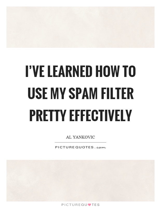 I've learned how to use my spam filter pretty effectively Picture Quote #1