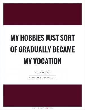 My hobbies just sort of gradually became my vocation Picture Quote #1