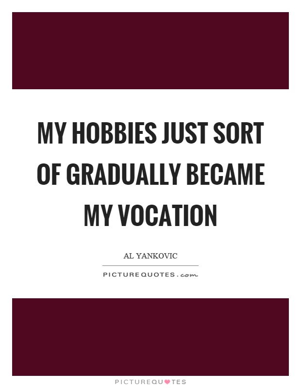 My hobbies just sort of gradually became my vocation Picture Quote #1