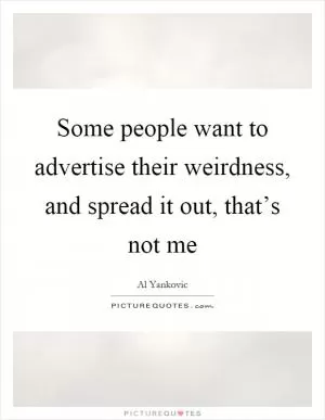 Some people want to advertise their weirdness, and spread it out, that’s not me Picture Quote #1