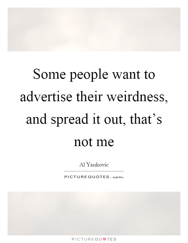 Some people want to advertise their weirdness, and spread it out, that's not me Picture Quote #1