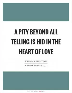 A pity beyond all telling is hid in the heart of love Picture Quote #1