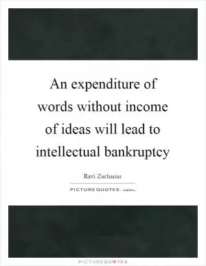 An expenditure of words without income of ideas will lead to intellectual bankruptcy Picture Quote #1