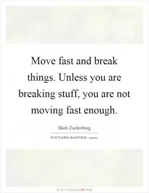 Move fast and break things. Unless you are breaking stuff, you are not moving fast enough Picture Quote #1