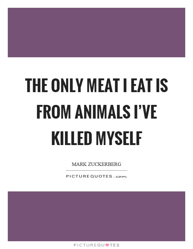 The only meat I eat is from animals I've killed myself Picture Quote #1