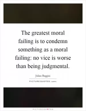 The greatest moral failing is to condemn something as a moral failing: no vice is worse than being judgmental Picture Quote #1