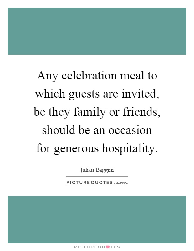 Any celebration meal to which guests are invited, be they family or friends, should be an occasion for generous hospitality Picture Quote #1