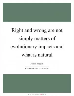 Right and wrong are not simply matters of evolutionary impacts and what is natural Picture Quote #1