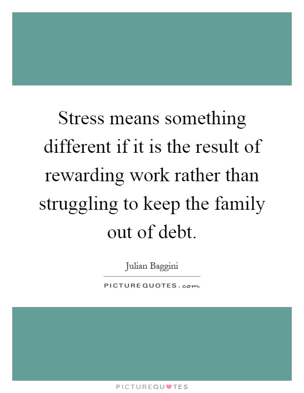 Stress means something different if it is the result of rewarding work rather than struggling to keep the family out of debt Picture Quote #1