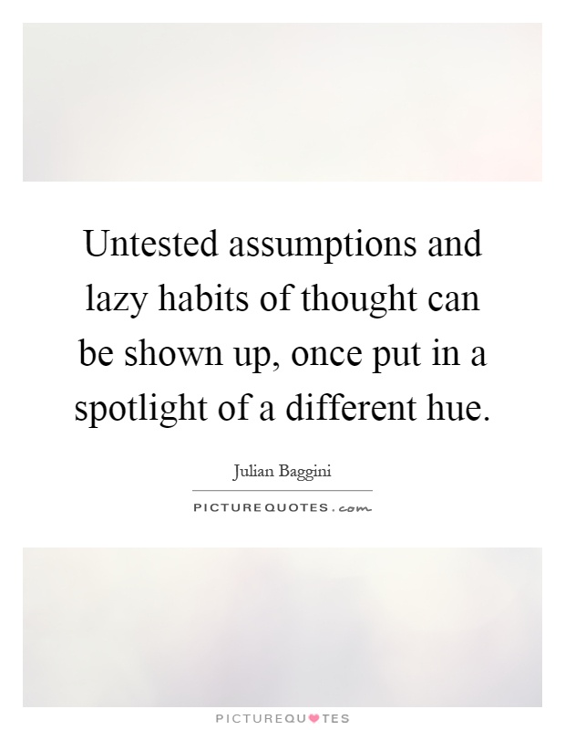 Untested assumptions and lazy habits of thought can be shown up, once put in a spotlight of a different hue Picture Quote #1