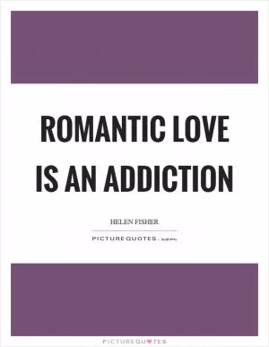 Romantic love is an addiction Picture Quote #1
