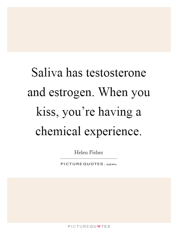 Saliva has testosterone and estrogen. When you kiss, you're having a chemical experience Picture Quote #1
