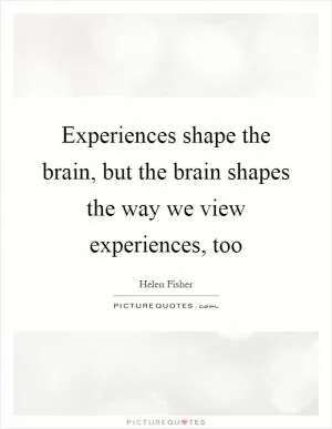 Experiences shape the brain, but the brain shapes the way we view experiences, too Picture Quote #1