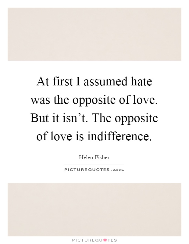 At first I assumed hate was the opposite of love. But it isn't. The opposite of love is indifference Picture Quote #1