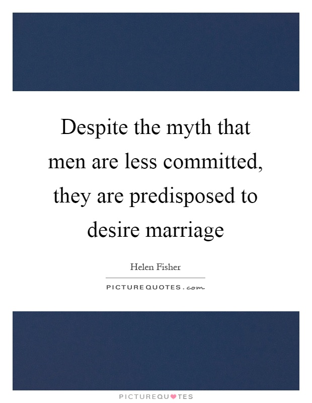 Despite the myth that men are less committed, they are predisposed to desire marriage Picture Quote #1