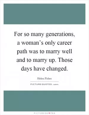 For so many generations, a woman’s only career path was to marry well and to marry up. Those days have changed Picture Quote #1