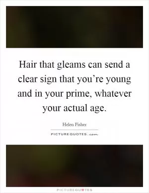 Hair that gleams can send a clear sign that you’re young and in your prime, whatever your actual age Picture Quote #1