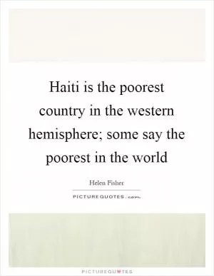 Haiti is the poorest country in the western hemisphere; some say the poorest in the world Picture Quote #1