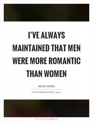 I’ve always maintained that men were more romantic than women Picture Quote #1
